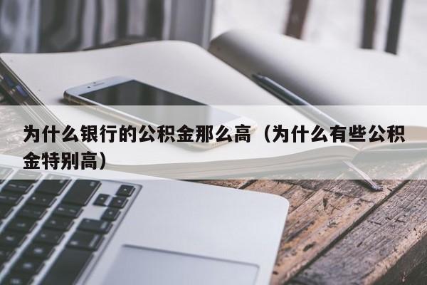 为什么银行的公积金那么高(为什么有些公积金特别高)