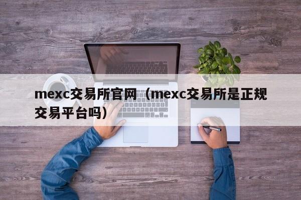 mexc交易所官网（mexc交易所是正规交易平台吗）