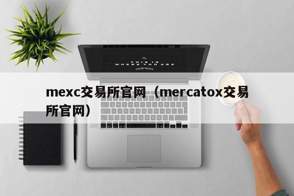 mexc交易所官网（mercatox交易所官网）