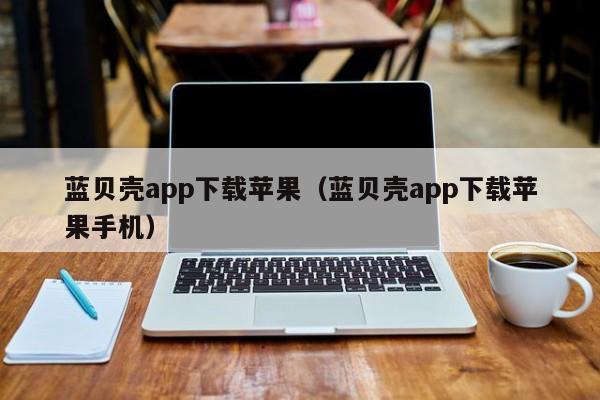 蓝贝壳app下载苹果（蓝贝壳app下载苹果手机）
