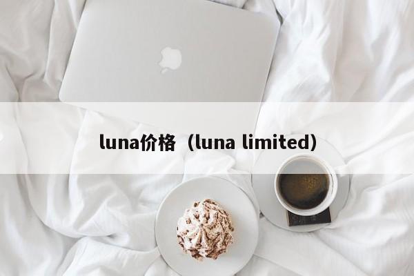 luna价格（luna limited）
