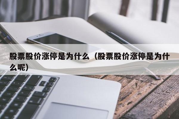 股票股价涨停是为什么（股票股价涨停是为什么呢）